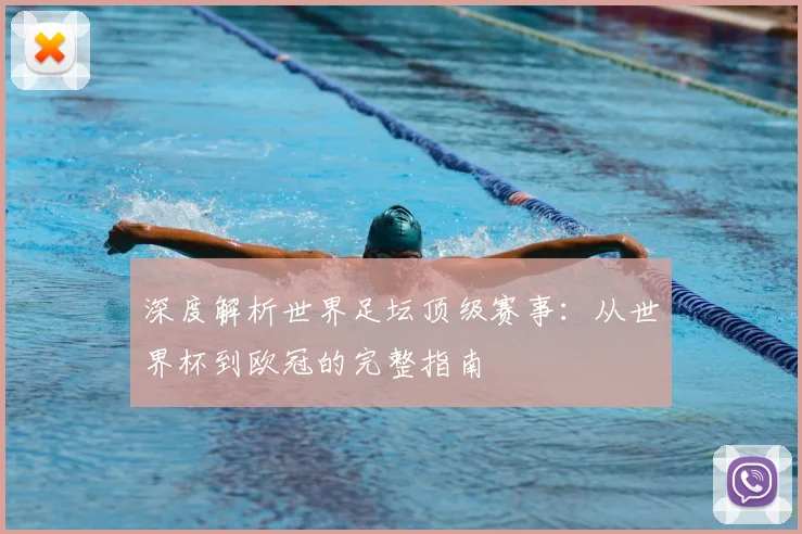 深度解析世界足坛顶级赛事：从世界杯到欧冠的完整指南