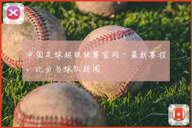 中国足球超级联赛官网 - 最新赛程、比分与球队新闻