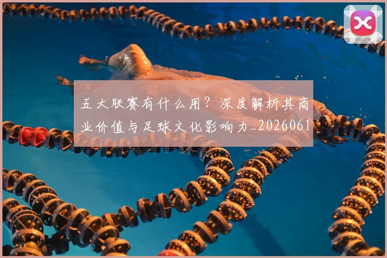 五大联赛有什么用?深度解析其商业价值与足球文化影响力_20260611141729