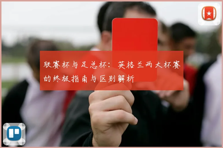 联赛杯与足总杯：英格兰两大杯赛的终极指南与区别解析