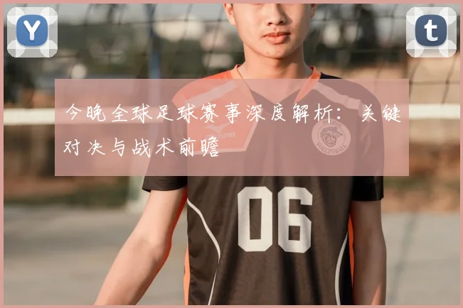 今晚全球足球赛事深度解析:关键对决与战术前瞻