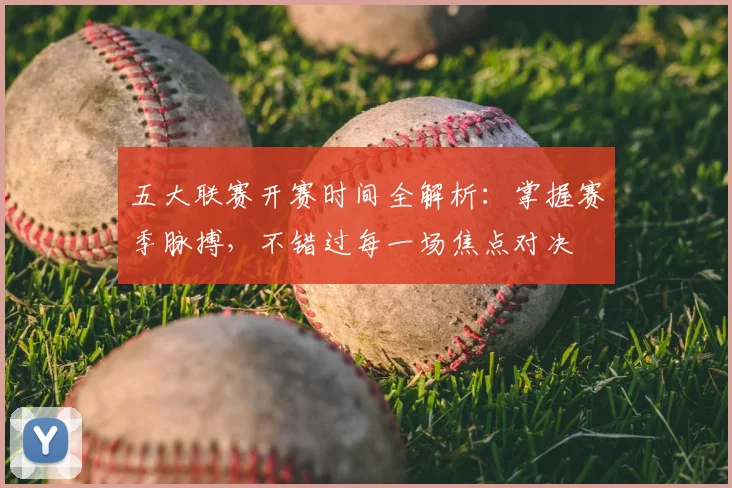 五大联赛开赛时间全解析:掌握赛季脉搏,不错过每一场焦点对决