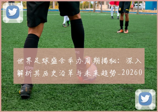 世界足球盛会举办周期揭秘:深入解析其历史沿革与未来趋势_20260609201538