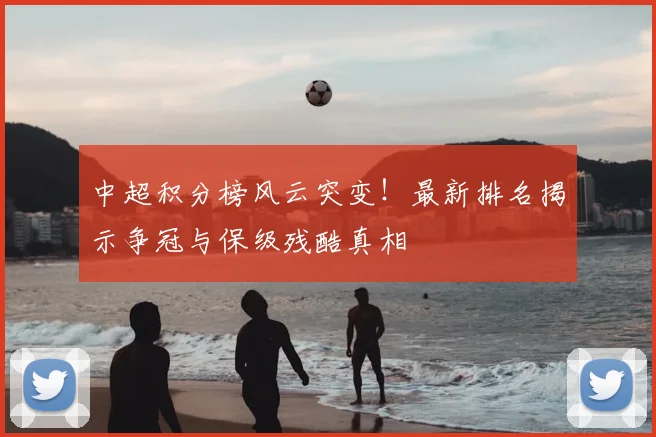 中超积分榜风云突变!最新排名揭示争冠与保级残酷真相