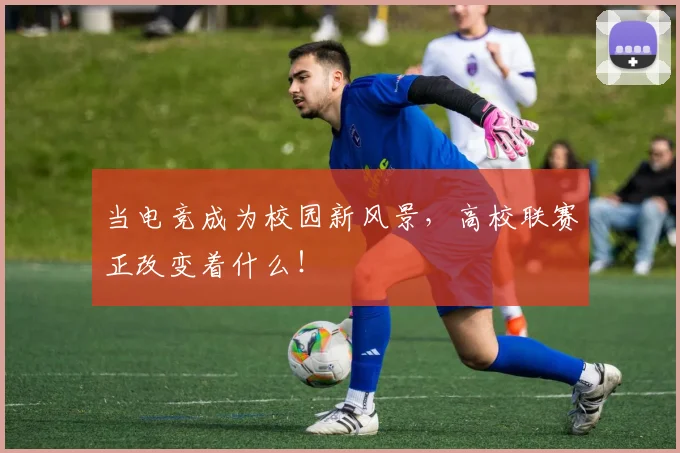 当电竞成为校园新风景，高校联赛正改变着什么！