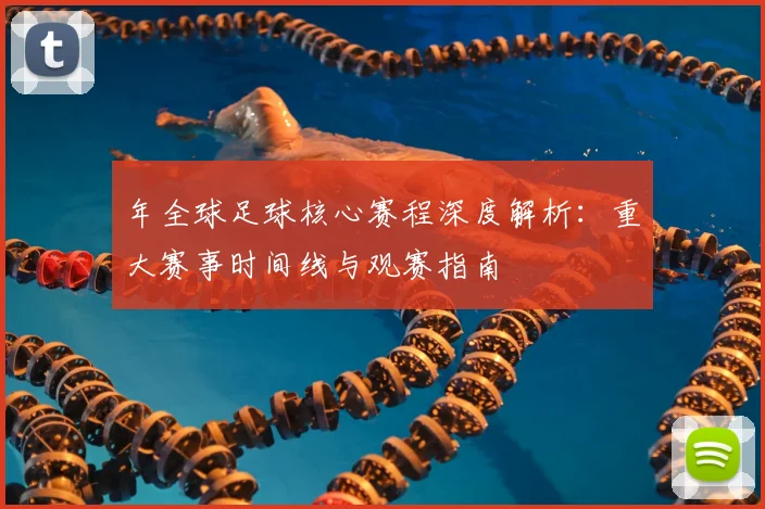 年全球足球核心赛程深度解析:重大赛事时间线与观赛指南