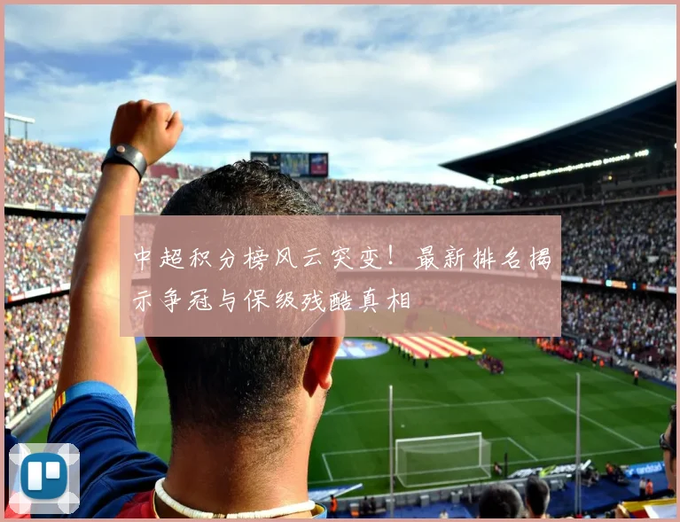 中超积分榜风云突变!最新排名揭示争冠与保级残酷真相