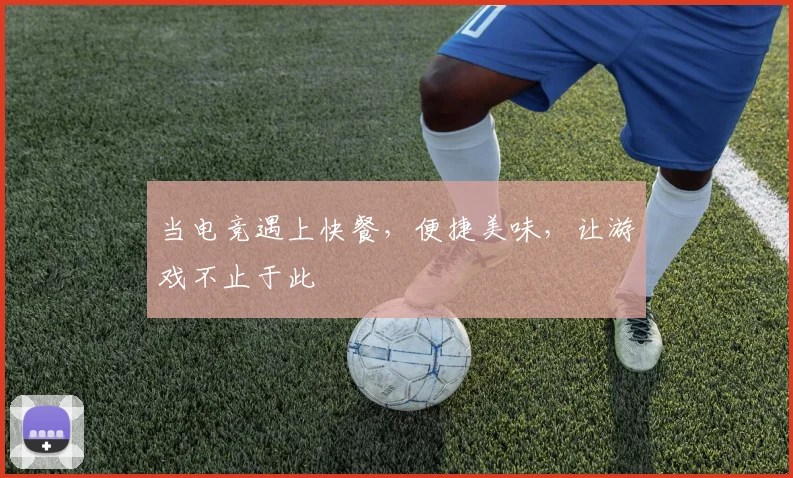 当电竞遇上快餐,便捷美味,让游戏不止于此