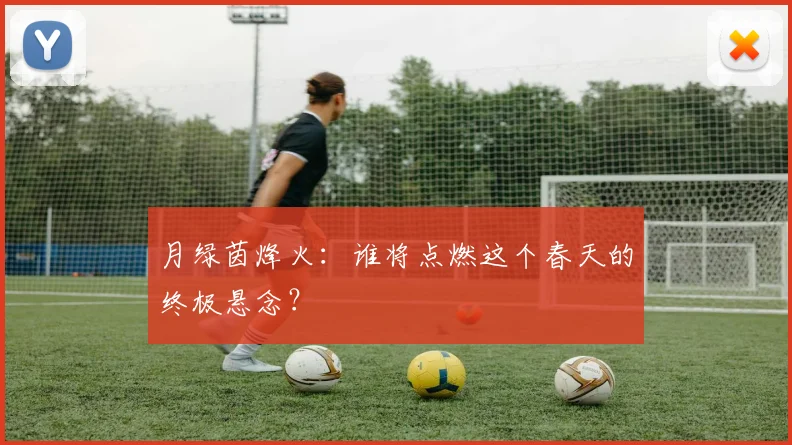 月绿茵烽火：谁将点燃这个春天的终极悬念？