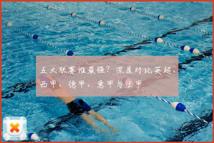五大联赛谁最强?深度对比英超、西甲、德甲、意甲与法甲