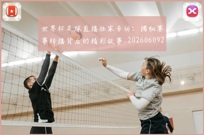 世界杯足球直播独家专访：揭秘赛事转播背后的精彩故事_20260609201338