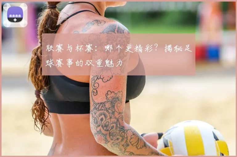 联赛与杯赛:哪个更精彩?揭秘足球赛事的双重魅力